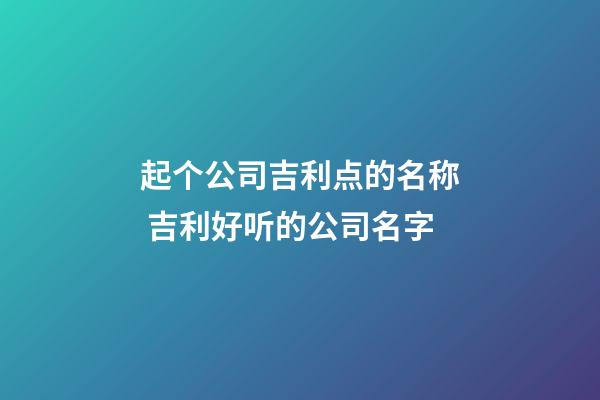 起个公司吉利点的名称 吉利好听的公司名字
